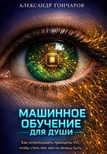 Машинное обучение для души. Как использовать принципы ИИ, чтобы стать тем, кем ты хочешь быть