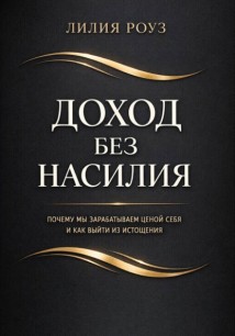 Доход без насилия. Почему мы зарабатываем ценой себя и как выйти из истощения