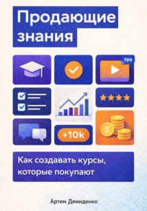 Продающие знания: Как создавать курсы, которые покупают
