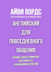 Английский для повседневного общения. Истории, слова и грамматика для уровня A2 с упражнениями и ответами