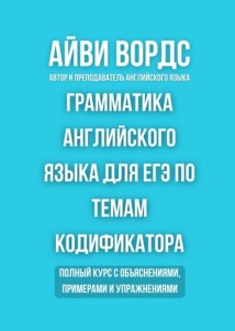 Грамматика английского языка для ЕГЭ по темам кодификатора. Полный курс с объяснениями, примерами и упражнениями