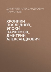 Хроники_Последней_Эпохи_Пархомов_Дмитрий_Александрович