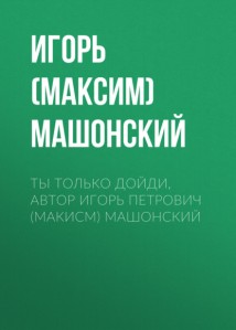 Ты только дойди, автор Игорь Петрович (Макисм) Машонский