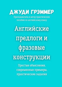 Английские предлоги и фразовые конструкции. Простые объяснения, современные примеры, практические задания