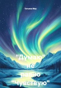 «Думаю» не равно «Чувствую»