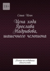 Цена хода Ярослава Надрывова, шашечного чемпиона. Роман-исследование одиночества