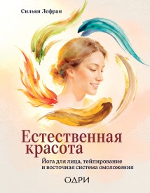 Естественная красота. Йога для лица, тейпирование и восточная система омоложения