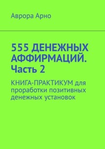 555 денежных аффирмаций. Часть 2. Книга-практикум для проработки позитивных денежных установок