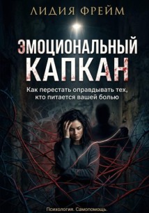 Эмоциональный капкан: Как перестать оправдывать тех, кто питается вашей болью