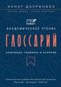 Академическое чтение. Ключевые термины и понятия: глоссарий. Трёхъязычное учебно-методическое издание (Русский • Қазақша • English)