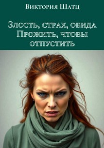 Злость, страх, обида. Прожить, чтобы отпустить