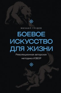 Боевое искусство для жизни. Революционная авторская методика ИЗВОР