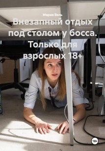 Внезапный отдых под столом у босса. Только для взрослых 18+