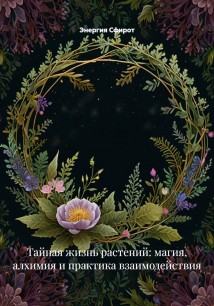 Тайная жизнь растений: магия, алхимия и практика взаимодействия