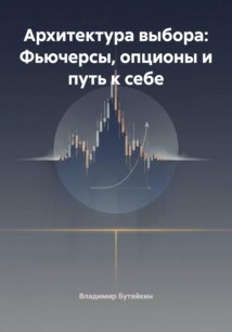 Архитектура выбора: Фьючерсы, опционы и путь к себе