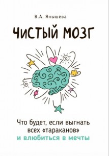 Чистый мозг. Что будет, если выгнать всех «тараканов» и влюбиться в мечты