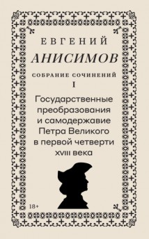 Собрание сочинений. Том 1. Государственные преобразования и самодержавие Петра Великого в первой четверти XVIII века