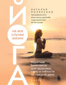 Йога на все случаи жизни. Короткие комплексы для здоровья, силы и гибкости на каждый день. Книга 1
