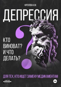 Депрессия: кто виноват и что делать? Для тех, кто ищет безмедикаментозный путь излечения.