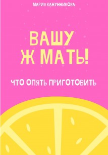 Вашу ж мать! Что опять приготовить?