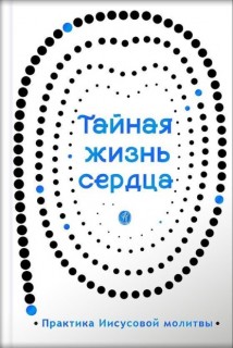 Тайная жизнь сердца. Практика Иисусовой молитвы. Сборник