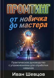 Промтинг: от новичка до мастера. Практическое руководство с упражнениями