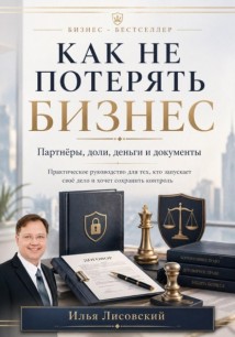 Как не потерять бизнес. Партнёры, доли, деньги и документы: практическое руководство для тех, кто запускает своё дело и хочет сохранить контроль