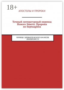 Точный литературный перевод Нового Завета. Пророки по Septuaginta. Перевод с древнегреческого И. М. Носов. Обновление 35
