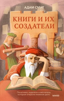 Книги и их создатели. Печатники, издатели и мечтатели, которые открыли книжное дело