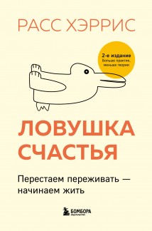 Ловушка счастья. Перестаем переживать – начинаем жить