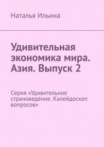 Удивительная экономика мира. Азия. Выпуск 2. Серия «Удивительное страноведение. Калейдоскоп вопросов»