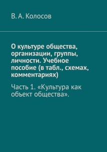 О культуре общества, организации, группы, личности. Учебное пособие (в табл., схемах, комментариях). Часть 1 «Культура как объект общества».