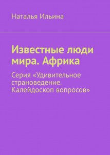 Известные люди мира. Африка. Серия «Удивительное страноведение. Калейдоскоп вопросов»