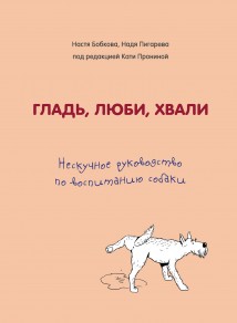 Гладь, люби, хвали. Нескучное руководство по воспитанию собаки