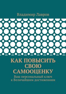 Как повысить свою самооценку. Ваш персональный ключ к Величайшим достижениям