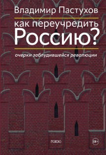 Как переучредить Россию? Очерки заблудившейся революции