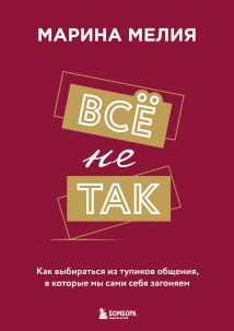 Всё не так. Как выбираться из тупиков общения, в которые мы сами себя загоняем